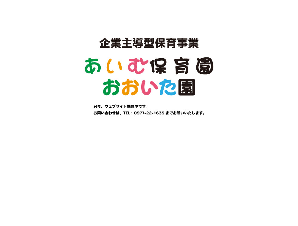 大分県別府市の企業主導型保育園あいむ保育園いしがき園 あいむ保育園おおいた園 只今、ウェブサイト準備中です。お問い合わせは、TEL：0977-22-1635までお願いいたします。
